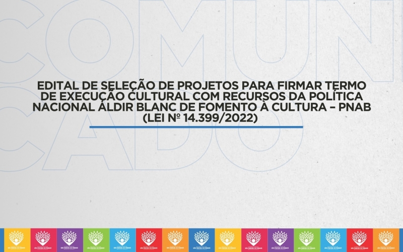 EDITAL DE SELEÇÃO DE PROJETOS PARA FIRMAR TERMO DE EXECUÇÃO  CULTURAL COM RECURSOS DA POLÍTICA NACIONAL ALDIR BLANC DE  FOMENTO À CULTURA – PNAB (LEI Nº 14.399/2022) 