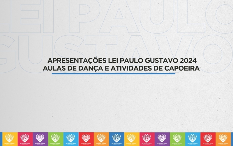 APRESENTAÇÕES LEI PAULO GUSTAVO 2024 AULAS DE DANÇA E ATIVIDADES DE CAPOEIRA